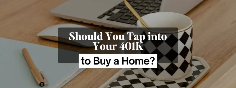 Should You Tap into Your 401K to Buy a Home?